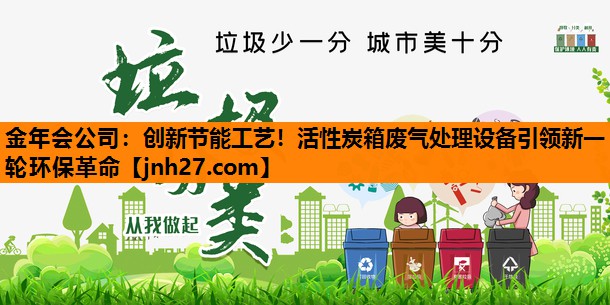 金年会公司：创新节能工艺！活性炭箱废气处理设备引领新一轮环保革命