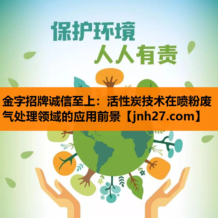 金字招牌诚信至上：活性炭技术在喷粉废气处理领域的应用前景