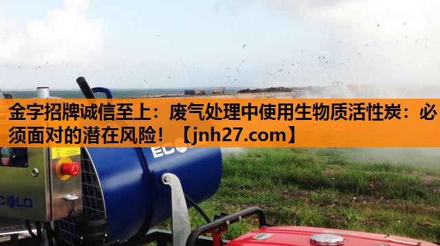 金字招牌诚信至上：废气处理中使用生物质活性炭：必须面对的潜在风险！