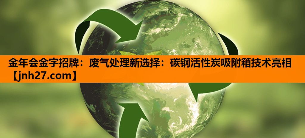 废气处理新选择：碳钢活性炭吸附箱技术亮相