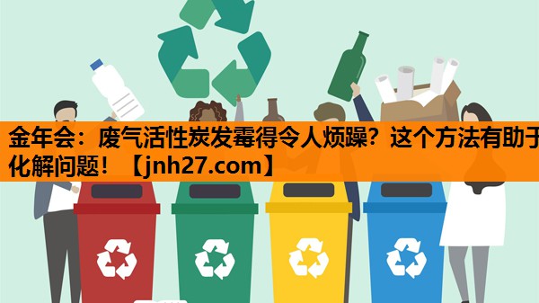 废气活性炭发霉得令人烦躁？这个方法有助于化解问题！