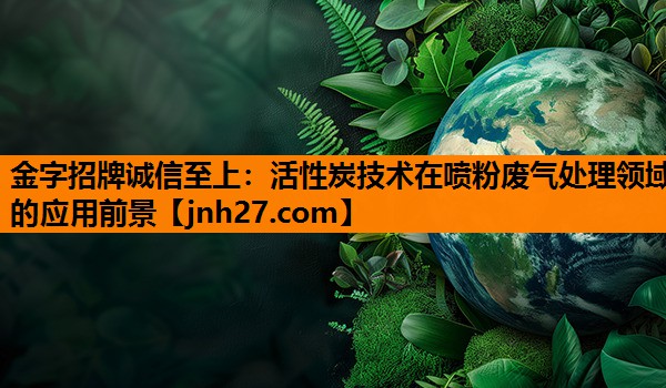 活性炭技术在喷粉废气处理领域的应用前景