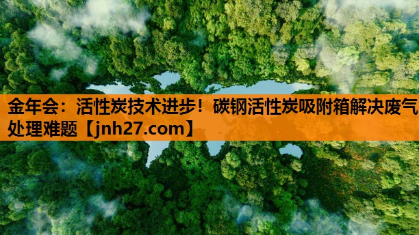 活性炭技术进步！碳钢活性炭吸附箱解决废气处理难题